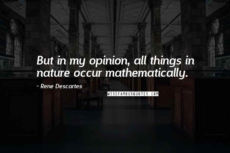 Rene Descartes Quotes: But in my opinion, all things in nature occur mathematically.
