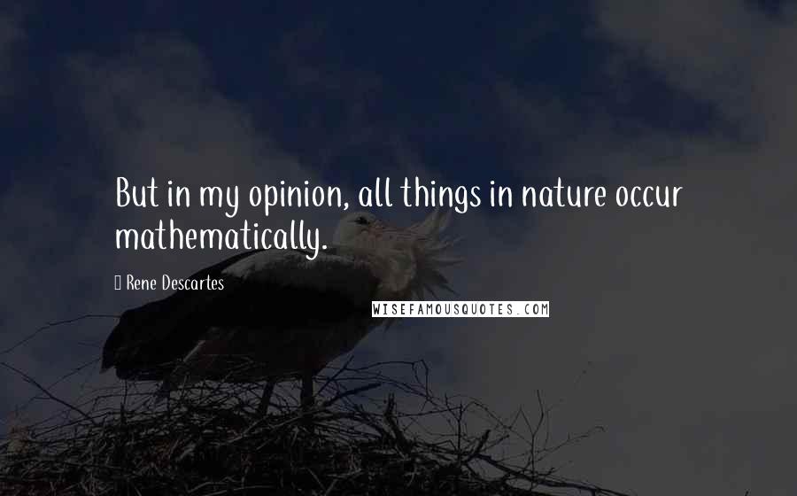 Rene Descartes Quotes: But in my opinion, all things in nature occur mathematically.