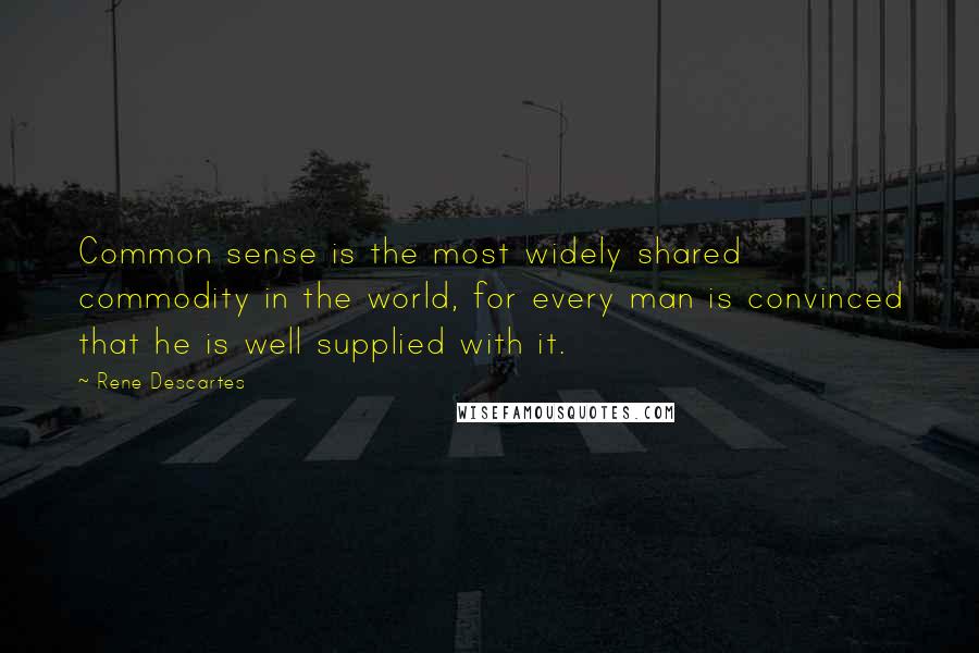 Rene Descartes Quotes: Common sense is the most widely shared commodity in the world, for every man is convinced that he is well supplied with it.