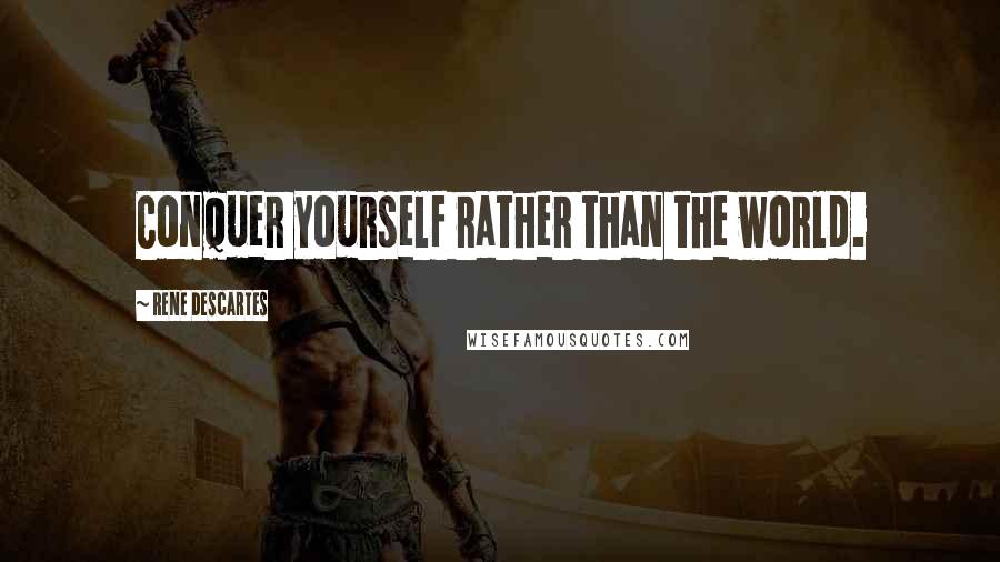 Rene Descartes Quotes: Conquer yourself rather than the world.