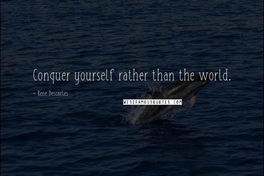 Rene Descartes Quotes: Conquer yourself rather than the world.