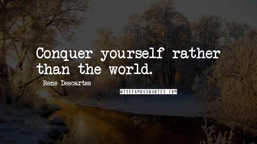 Rene Descartes Quotes: Conquer yourself rather than the world.