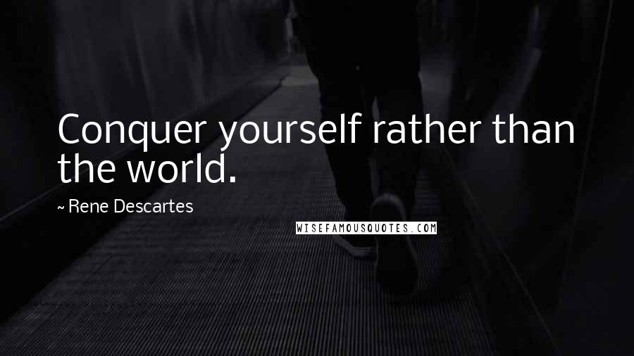 Rene Descartes Quotes: Conquer yourself rather than the world.