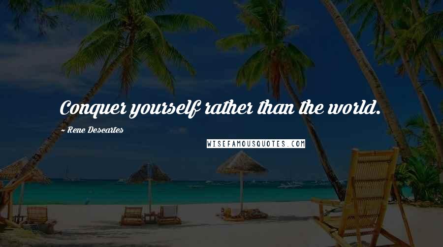 Rene Descartes Quotes: Conquer yourself rather than the world.