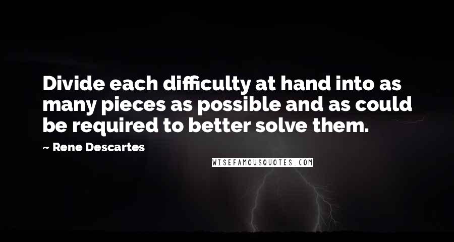 Rene Descartes Quotes: Divide each difficulty at hand into as many pieces as possible and as could be required to better solve them.