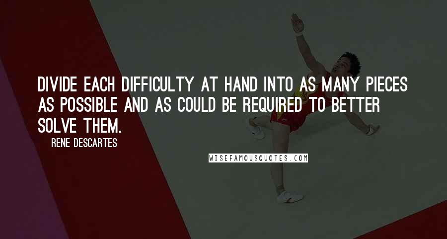 Rene Descartes Quotes: Divide each difficulty at hand into as many pieces as possible and as could be required to better solve them.