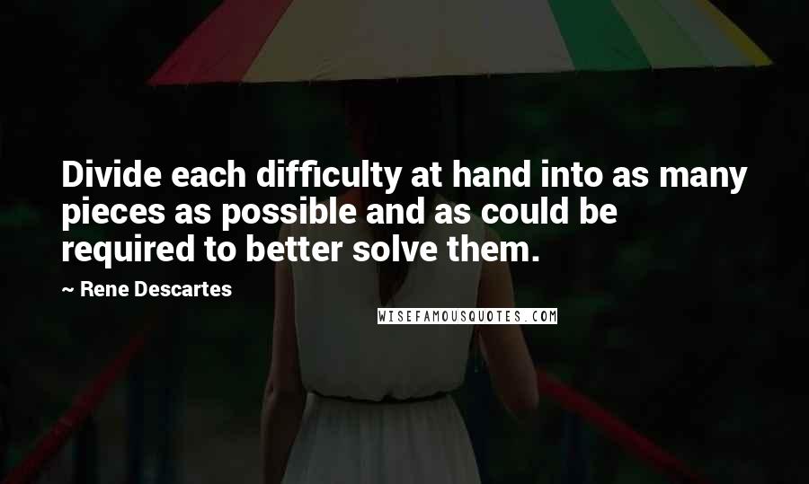 Rene Descartes Quotes: Divide each difficulty at hand into as many pieces as possible and as could be required to better solve them.