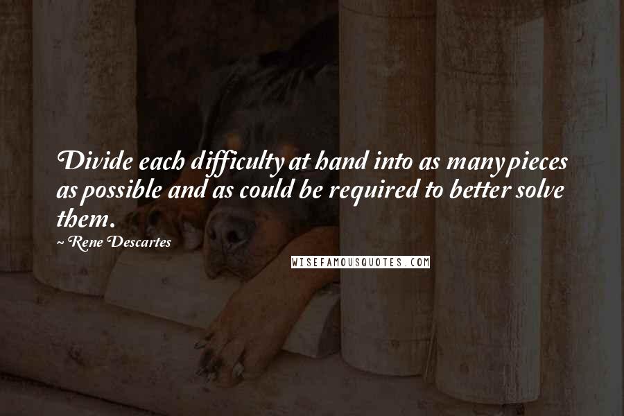 Rene Descartes Quotes: Divide each difficulty at hand into as many pieces as possible and as could be required to better solve them.