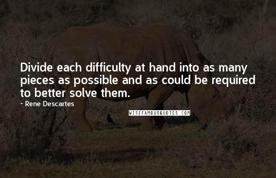 Rene Descartes Quotes: Divide each difficulty at hand into as many pieces as possible and as could be required to better solve them.