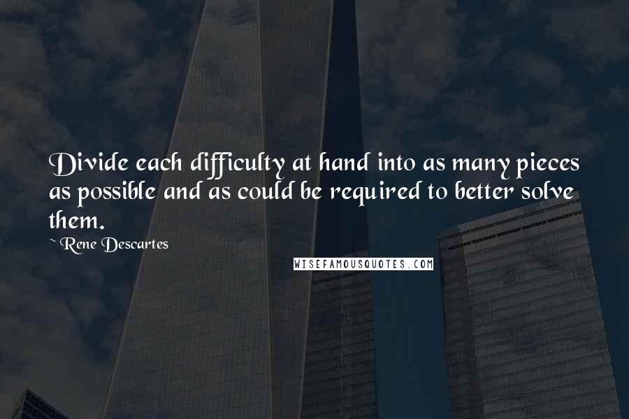 Rene Descartes Quotes: Divide each difficulty at hand into as many pieces as possible and as could be required to better solve them.