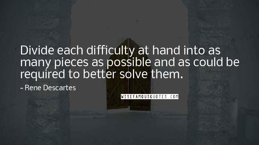 Rene Descartes Quotes: Divide each difficulty at hand into as many pieces as possible and as could be required to better solve them.