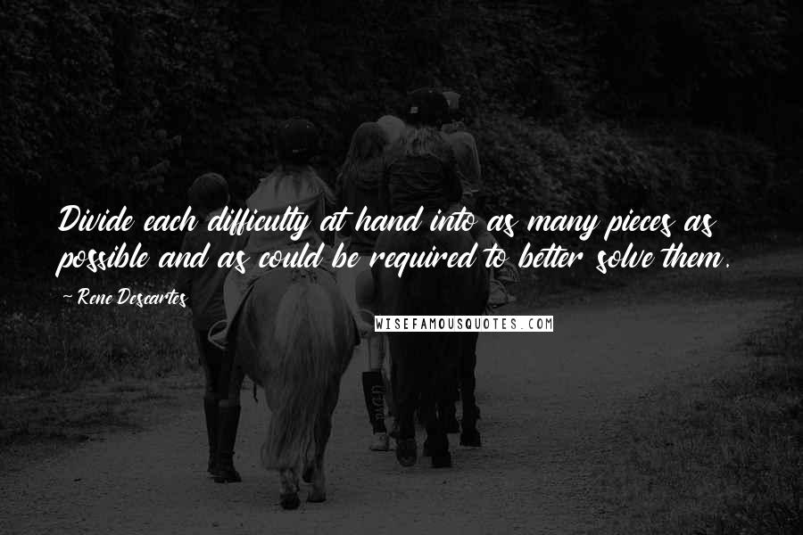 Rene Descartes Quotes: Divide each difficulty at hand into as many pieces as possible and as could be required to better solve them.