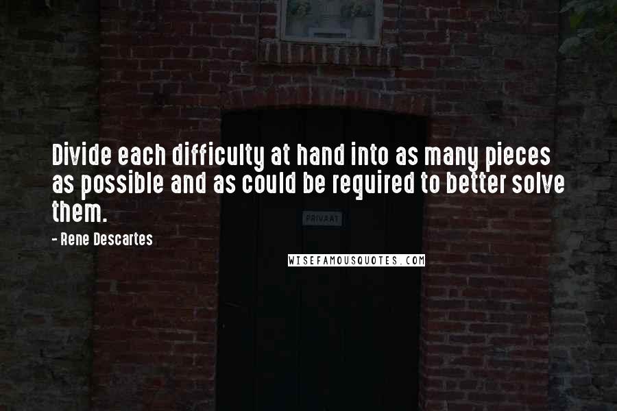 Rene Descartes Quotes: Divide each difficulty at hand into as many pieces as possible and as could be required to better solve them.