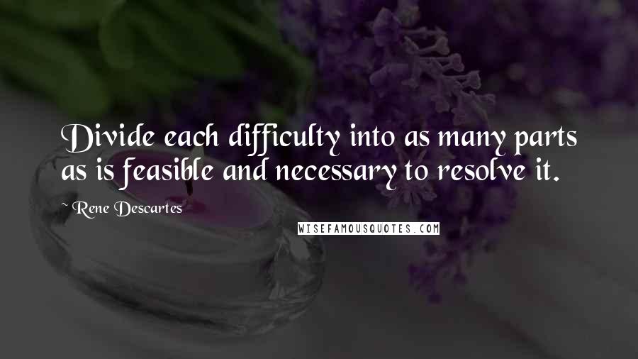 Rene Descartes Quotes: Divide each difficulty into as many parts as is feasible and necessary to resolve it.