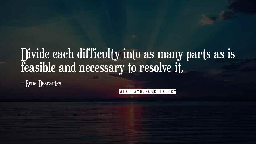 Rene Descartes Quotes: Divide each difficulty into as many parts as is feasible and necessary to resolve it.