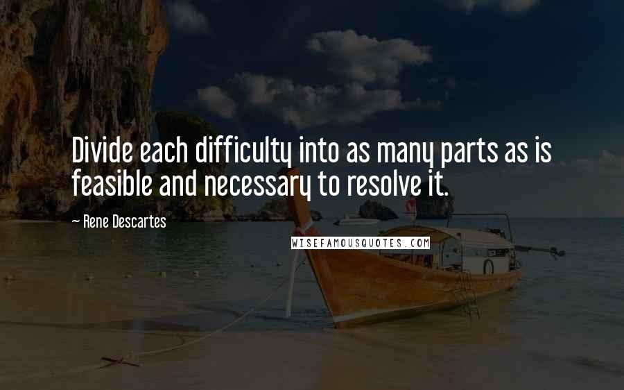 Rene Descartes Quotes: Divide each difficulty into as many parts as is feasible and necessary to resolve it.