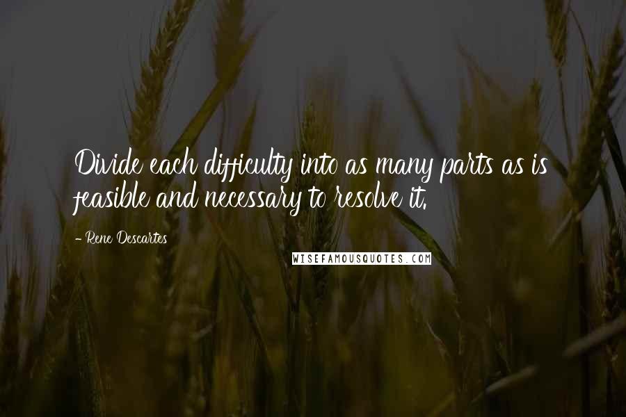 Rene Descartes Quotes: Divide each difficulty into as many parts as is feasible and necessary to resolve it.