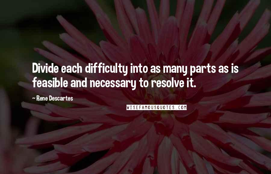 Rene Descartes Quotes: Divide each difficulty into as many parts as is feasible and necessary to resolve it.
