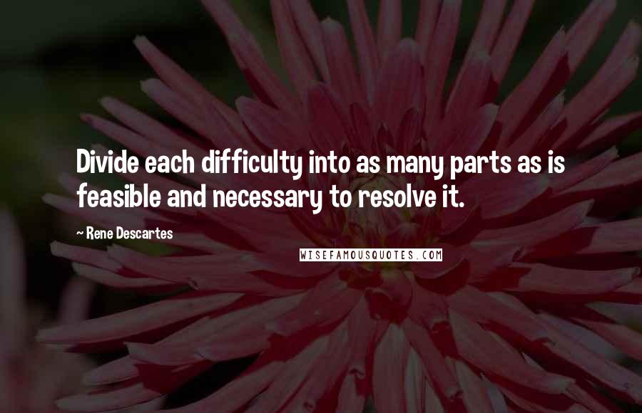 Rene Descartes Quotes: Divide each difficulty into as many parts as is feasible and necessary to resolve it.