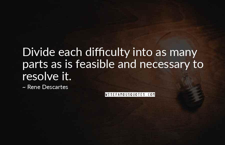 Rene Descartes Quotes: Divide each difficulty into as many parts as is feasible and necessary to resolve it.