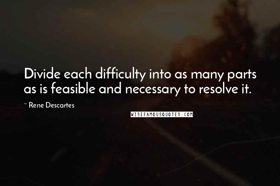 Rene Descartes Quotes: Divide each difficulty into as many parts as is feasible and necessary to resolve it.