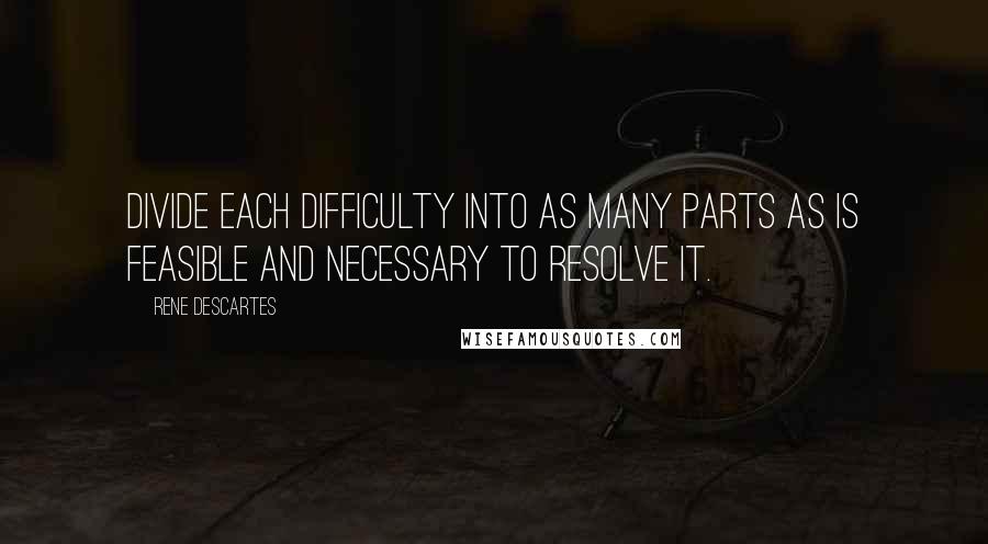 Rene Descartes Quotes: Divide each difficulty into as many parts as is feasible and necessary to resolve it.