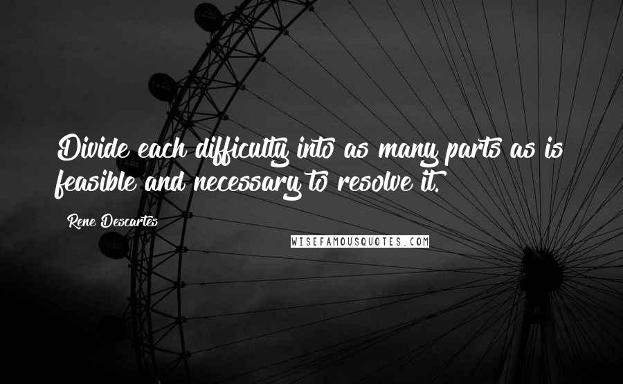 Rene Descartes Quotes: Divide each difficulty into as many parts as is feasible and necessary to resolve it.