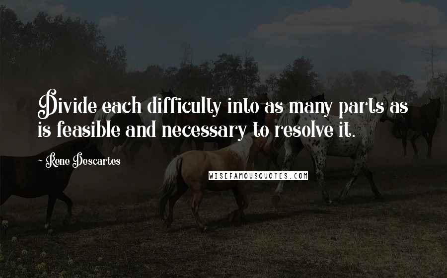 Rene Descartes Quotes: Divide each difficulty into as many parts as is feasible and necessary to resolve it.