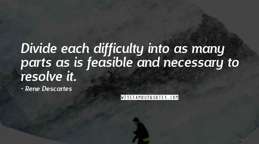 Rene Descartes Quotes: Divide each difficulty into as many parts as is feasible and necessary to resolve it.