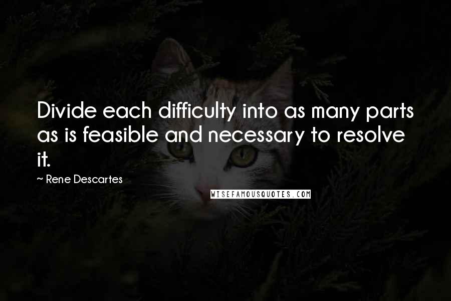 Rene Descartes Quotes: Divide each difficulty into as many parts as is feasible and necessary to resolve it.