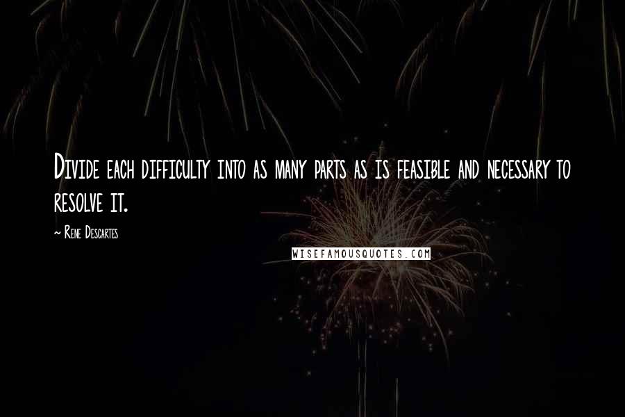 Rene Descartes Quotes: Divide each difficulty into as many parts as is feasible and necessary to resolve it.