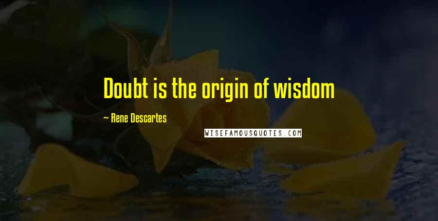 Rene Descartes Quotes: Doubt is the origin of wisdom