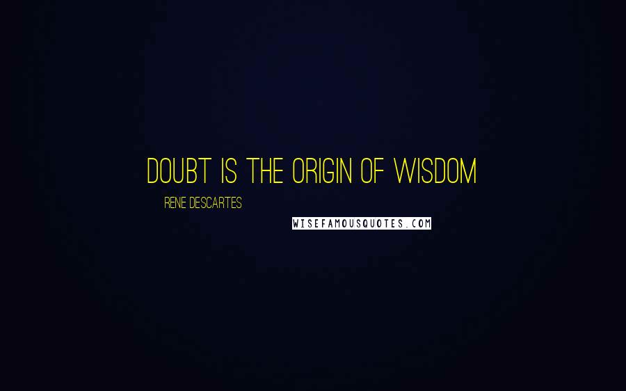 Rene Descartes Quotes: Doubt is the origin of wisdom