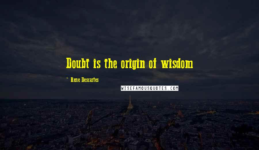 Rene Descartes Quotes: Doubt is the origin of wisdom