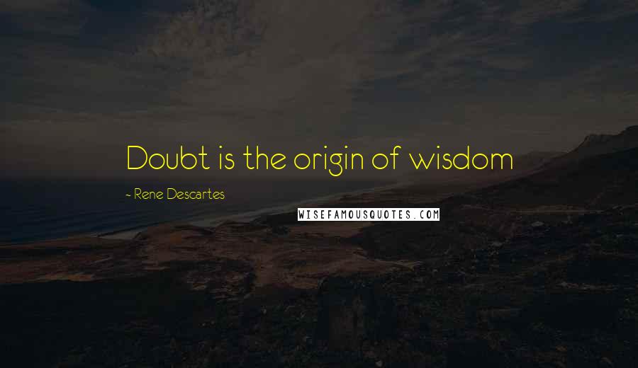 Rene Descartes Quotes: Doubt is the origin of wisdom