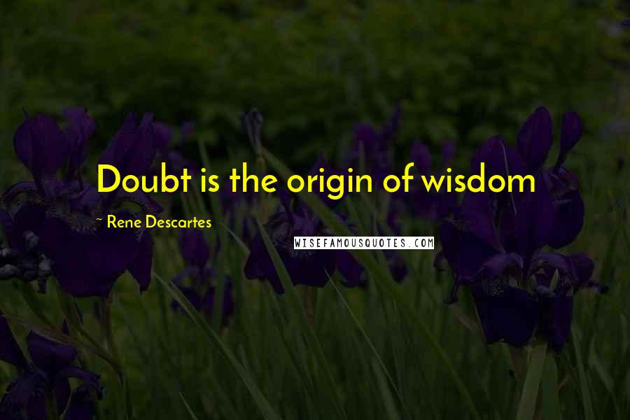 Rene Descartes Quotes: Doubt is the origin of wisdom