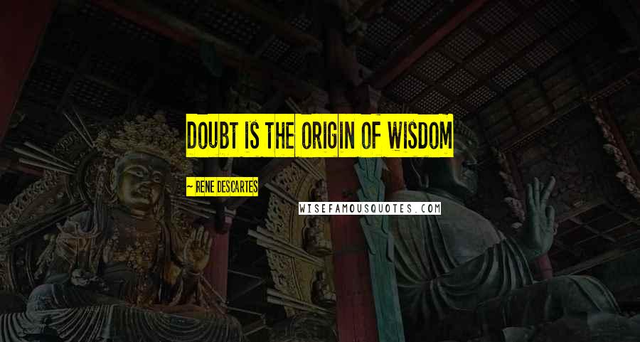 Rene Descartes Quotes: Doubt is the origin of wisdom