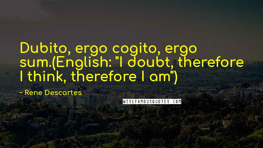 Rene Descartes Quotes: Dubito, ergo cogito, ergo sum.(English: "I doubt, therefore I think, therefore I am")
