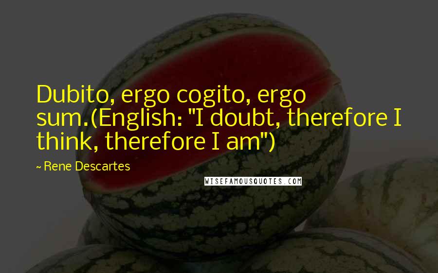 Rene Descartes Quotes: Dubito, ergo cogito, ergo sum.(English: "I doubt, therefore I think, therefore I am")