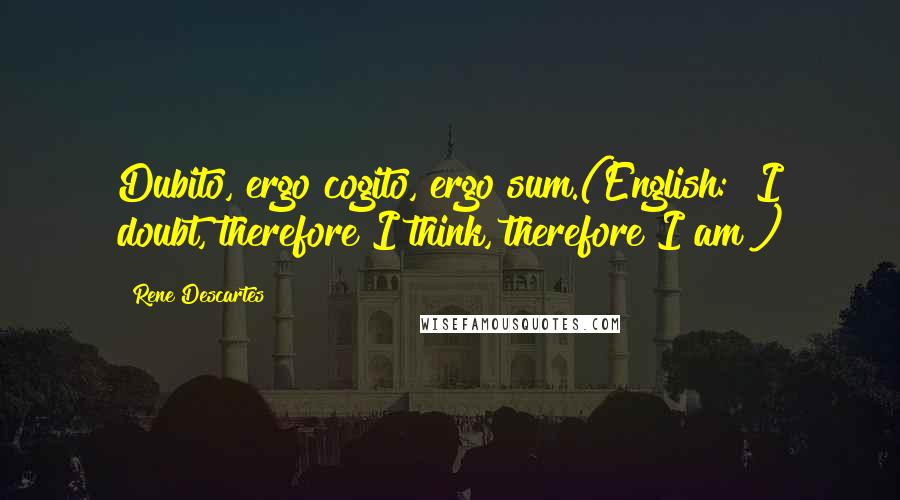 Rene Descartes Quotes: Dubito, ergo cogito, ergo sum.(English: "I doubt, therefore I think, therefore I am")