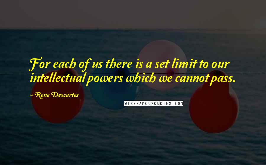 Rene Descartes Quotes: For each of us there is a set limit to our intellectual powers which we cannot pass.