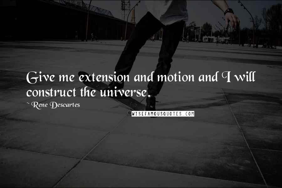 Rene Descartes Quotes: Give me extension and motion and I will construct the universe.