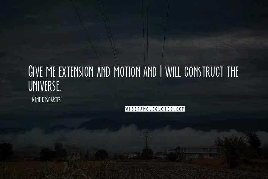 Rene Descartes Quotes: Give me extension and motion and I will construct the universe.