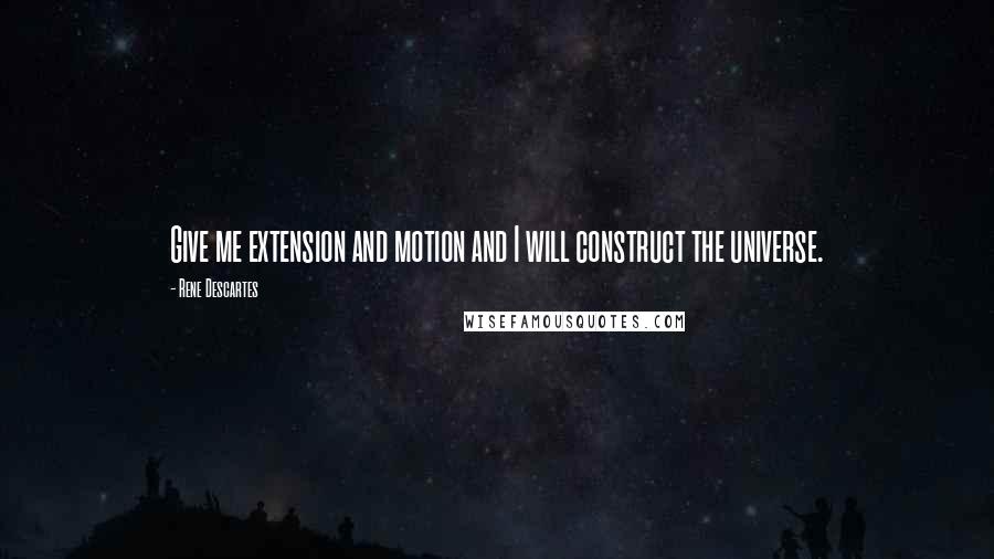 Rene Descartes Quotes: Give me extension and motion and I will construct the universe.