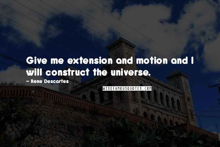 Rene Descartes Quotes: Give me extension and motion and I will construct the universe.