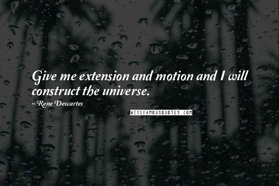 Rene Descartes Quotes: Give me extension and motion and I will construct the universe.