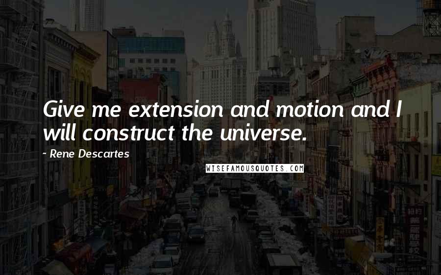 Rene Descartes Quotes: Give me extension and motion and I will construct the universe.