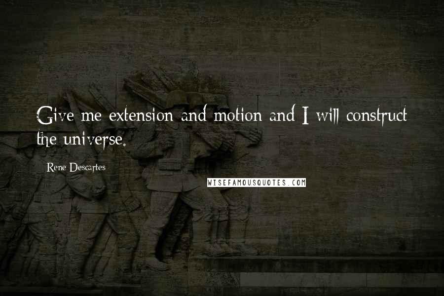 Rene Descartes Quotes: Give me extension and motion and I will construct the universe.