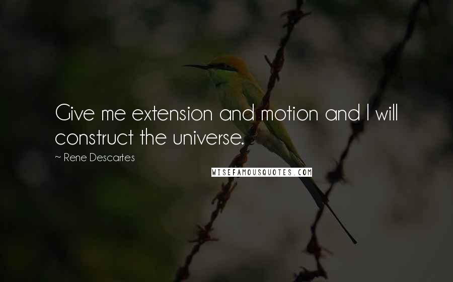 Rene Descartes Quotes: Give me extension and motion and I will construct the universe.