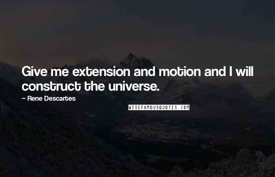 Rene Descartes Quotes: Give me extension and motion and I will construct the universe.